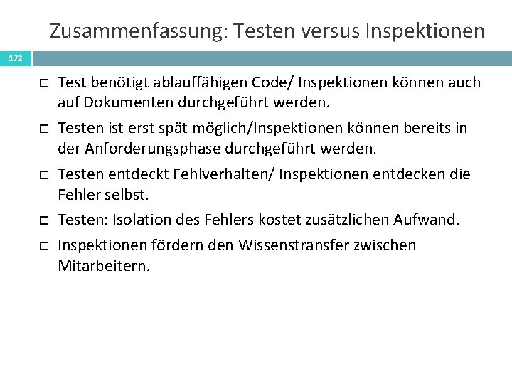 Zusammenfassung: Testen versus Inspektionen 172 Test benötigt ablauffähigen Code/ Inspektionen können auch auf Dokumenten