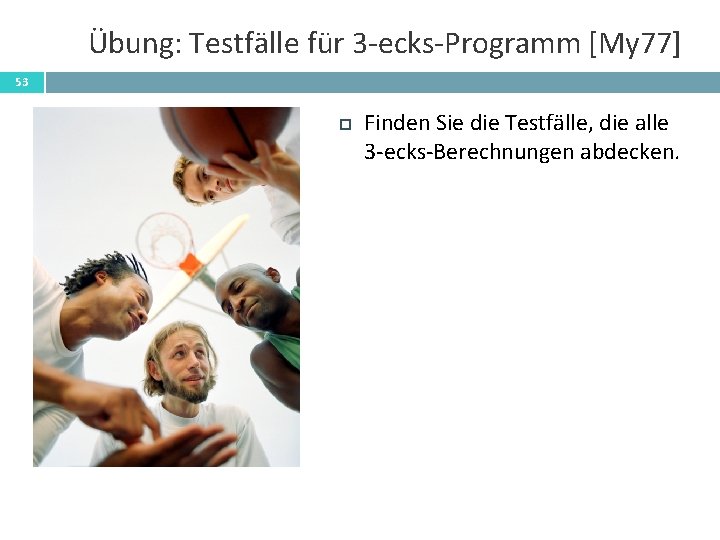 Übung: Testfälle für 3 -ecks-Programm [My 77] 53 Finden Sie die Testfälle, die alle