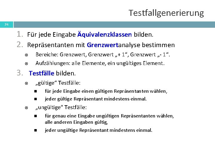 Testfallgenerierung 74 1. 2. Für jede Eingabe Äquivalenzklassen bilden. Repräsentanten mit Grenzwertanalyse bestimmen 3.