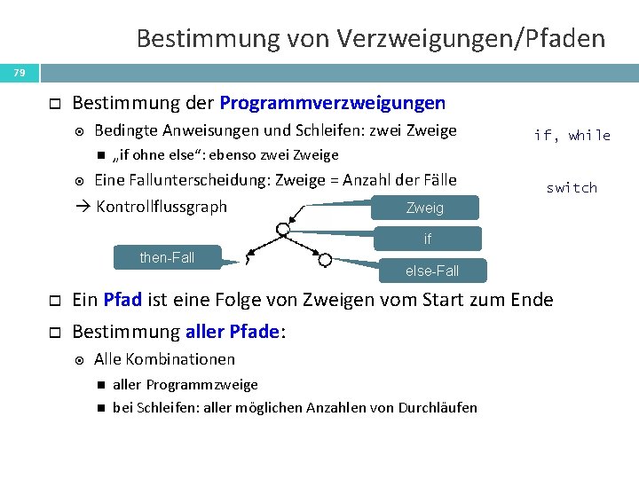 Bestimmung von Verzweigungen/Pfaden 79 Bestimmung der Programmverzweigungen Bedingte Anweisungen und Schleifen: zwei Zweige if,