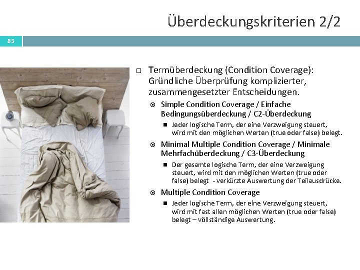 Überdeckungskriterien 2/2 83 Termüberdeckung (Condition Coverage): Gründliche Überprüfung komplizierter, zusammengesetzter Entscheidungen. Simple Condition Coverage