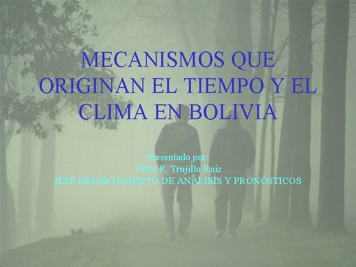 MECANISMOS QUE ORIGINAN EL TIEMPO Y EL CLIMA EN BOLIVIA Presentado por: Félix R. MECANISMOS QUE ORIGINAN EL TIEMPO Y EL CLIMA EN BOLIVIA Presentado por: Félix R.