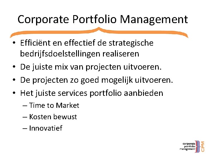 Corporate Portfolio Management • Efficiënt en effectief de strategische bedrijfsdoelstellingen realiseren • De juiste