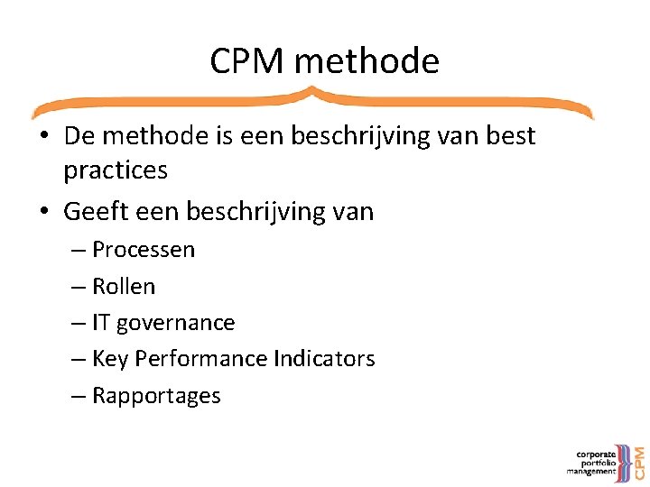 CPM methode • De methode is een beschrijving van best practices • Geeft een