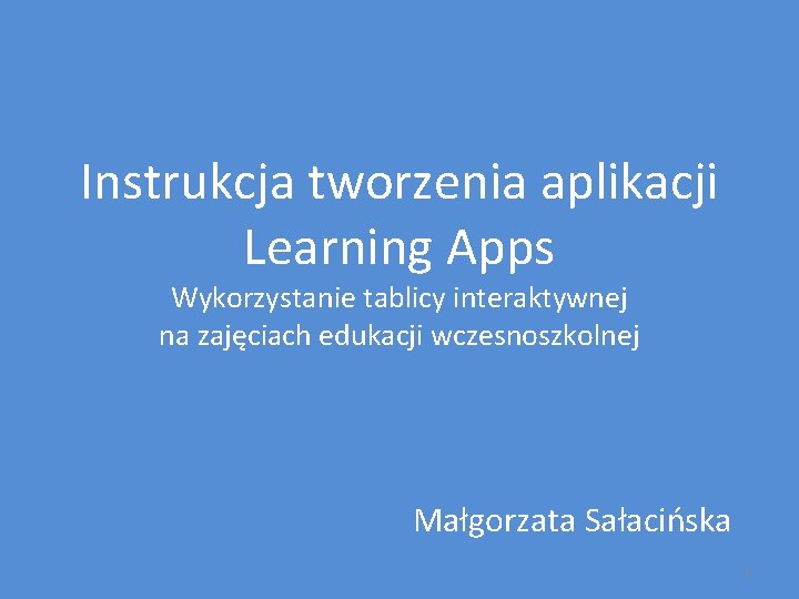 Instrukcja tworzenia aplikacji Learning Apps Wykorzystanie tablicy interaktywnej na zajęciach edukacji wczesnoszkolnej Małgorzata Sałacińska