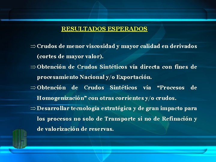 RESULTADOS ESPERADOS Þ Crudos de menor viscosidad y mayor calidad en derivados (cortes de