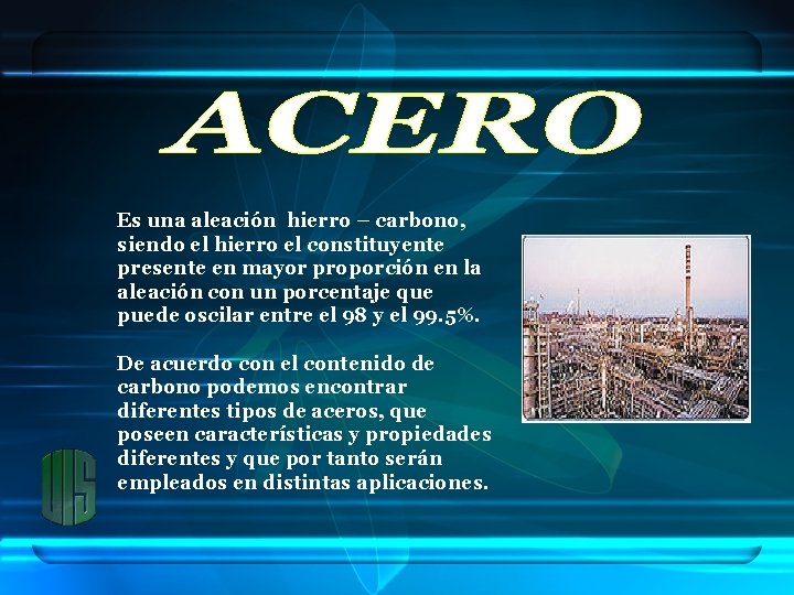 Es una aleación hierro – carbono, siendo el hierro el constituyente presente en mayor