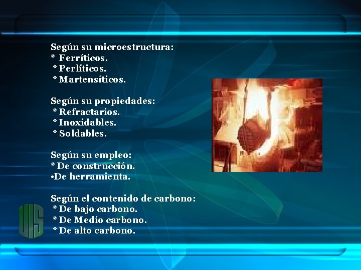 Según su microestructura: * Ferríticos. * Perlíticos. * Martensíticos. Según su propiedades: * Refractarios.