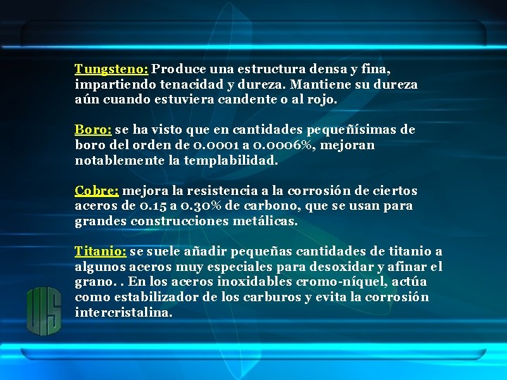 Tungsteno: Produce una estructura densa y fina, impartiendo tenacidad y dureza. Mantiene su dureza
