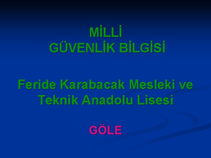 MİLLİ GÜVENLİK BİLGİSİ Feride Karabacak Mesleki ve Teknik Anadolu Lisesi GÖLE 