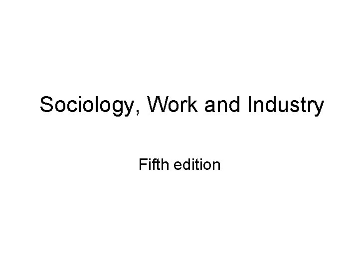 Sociology, Work and Industry Fifth edition Sociology, Work and Industry Fifth edition