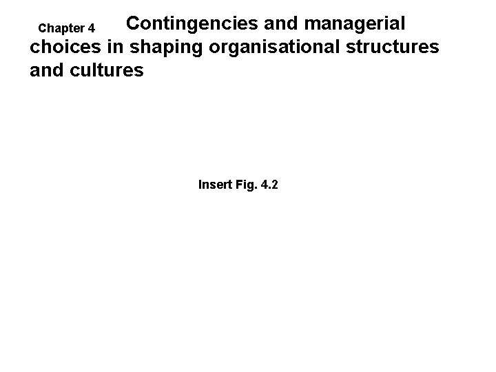 Contingencies and managerial choices in shaping organisational structures and cultures Chapter 4 Insert Fig. Contingencies and managerial choices in shaping organisational structures and cultures Chapter 4 Insert Fig.