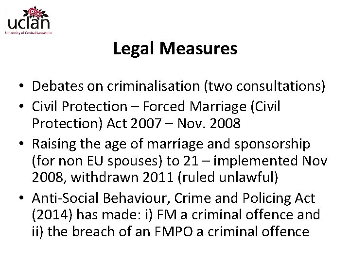 Legal Measures • Debates on criminalisation (two consultations) • Civil Protection – Forced Marriage