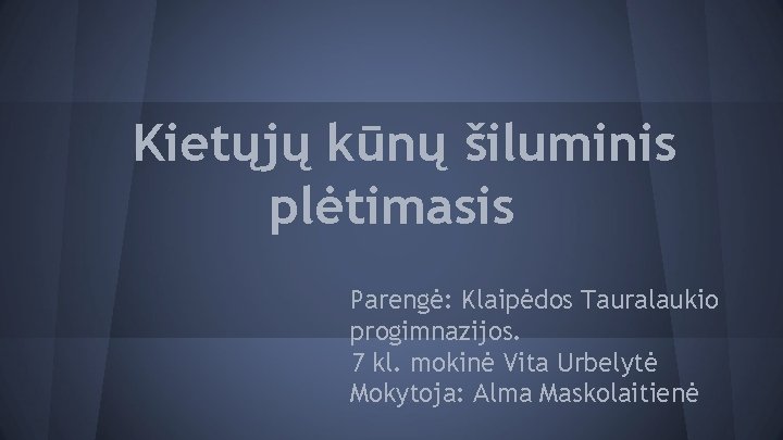 Kietųjų kūnų šiluminis plėtimasis Parengė: Klaipėdos Tauralaukio progimnazijos. 7 kl. mokinė Vita Urbelytė Mokytoja: