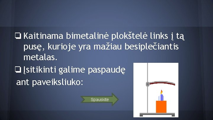 ❏ Kaitinama bimetalinė plokštelė links į tą pusę, kurioje yra mažiau besiplečiantis metalas. ❏