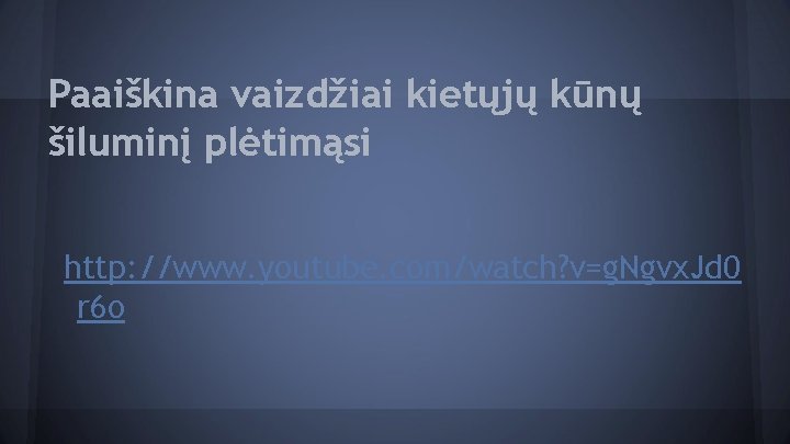 Paaiškina vaizdžiai kietųjų kūnų šiluminį plėtimąsi http: //www. youtube. com/watch? v=g. Ngvx. Jd 0