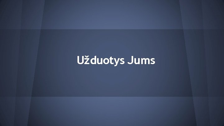 Užduotys Jums 