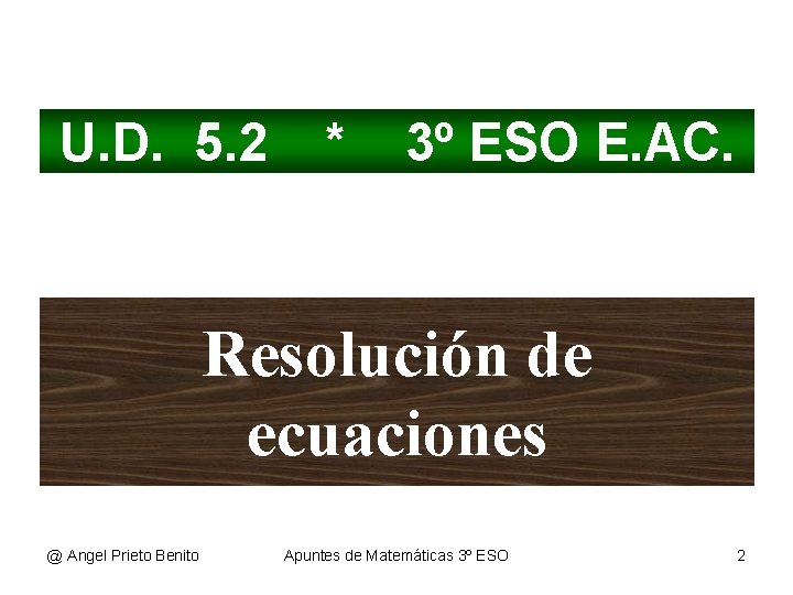 U. D. 5. 2 * 3º ESO E. AC. Resolución de ecuaciones @ Angel U. D. 5. 2 * 3º ESO E. AC. Resolución de ecuaciones @ Angel