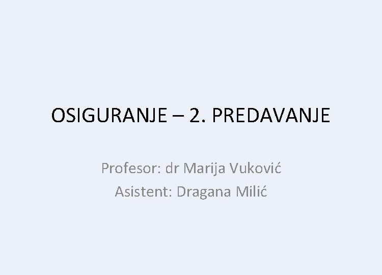 OSIGURANJE – 2. PREDAVANJE Profesor: dr Marija Vuković Asistent: Dragana Milić 