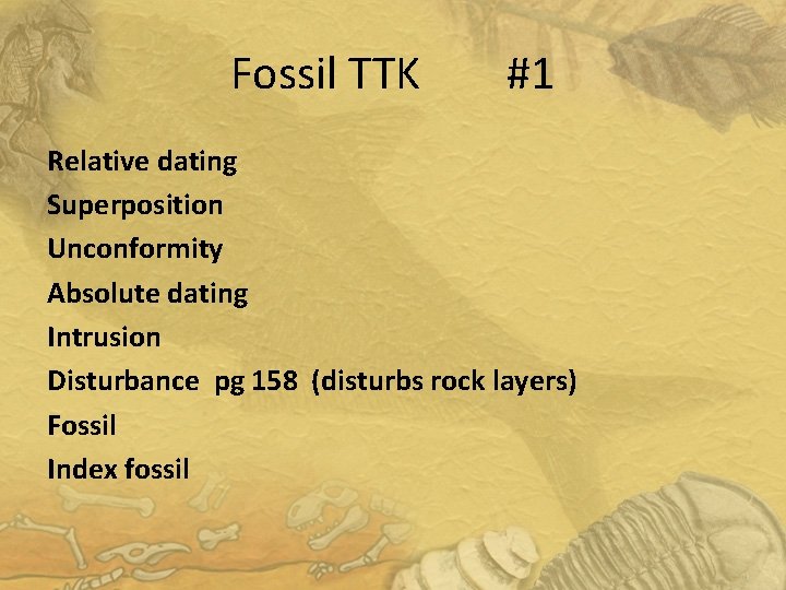 Fossil TTK #1 Relative dating Superposition Unconformity Absolute dating Intrusion Disturbance pg 158 (disturbs