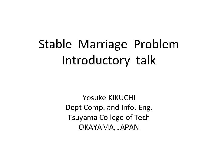 Stable Marriage Problem Introductory talk Yosuke KIKUCHI Dept Comp. and Info. Eng. Tsuyama College