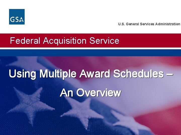 U. S. General Services Administration Federal Acquisition Service Using Multiple Award Schedules – An
