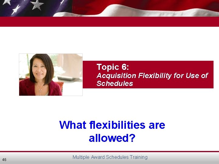 Topic 6: Acquisition Flexibility for Use of Schedules What flexibilities are allowed? 46 Multiple