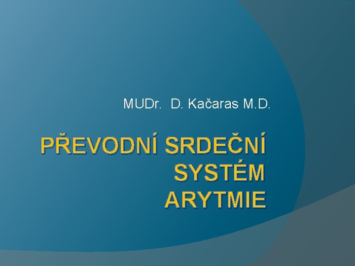 MUDr. D. Kačaras M. D. PŘEVODNÍ SRDEČNÍ SYSTÉM ARYTMIE 