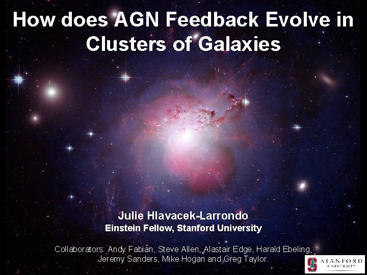 How does AGN Feedback Evolve in Clusters of Galaxies Julie Hlavacek-Larrondo Einstein Fellow, Stanford