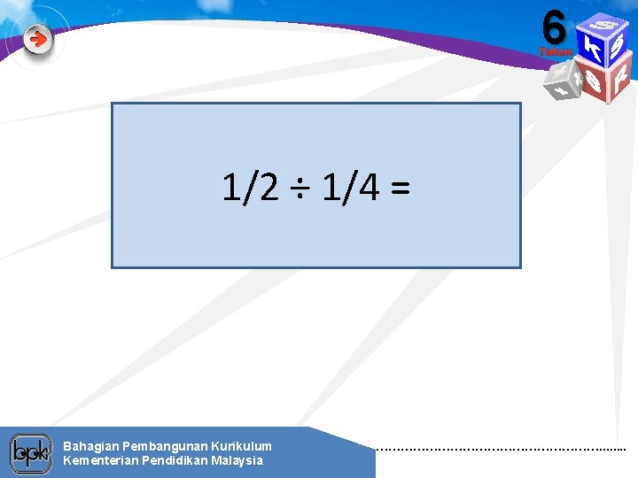 6 Tahun 1/2 ÷ 1/4 = Bahagian Pembangunan Kurikulum Kementerian Pendidikan Malaysia ………………………. .