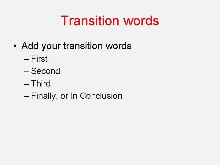 Transition words • Add your transition words – First – Second – Third –