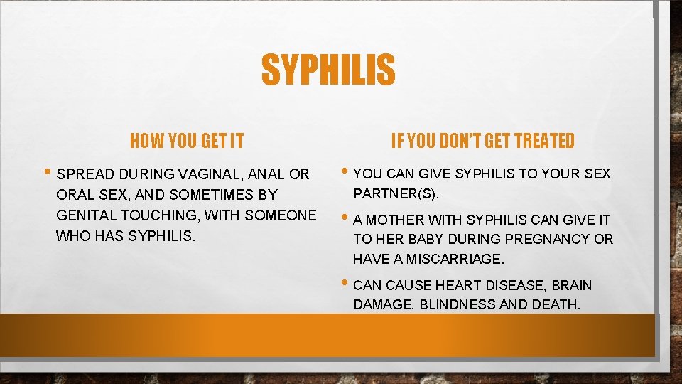 SYPHILIS HOW YOU GET IT • SPREAD DURING VAGINAL, ANAL OR ORAL SEX, AND