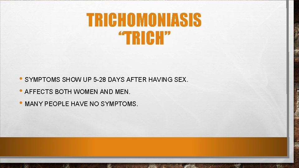 TRICHOMONIASIS “TRICH” • SYMPTOMS SHOW UP 5 -28 DAYS AFTER HAVING SEX. • AFFECTS