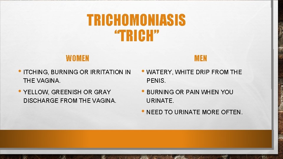 TRICHOMONIASIS “TRICH” WOMEN • ITCHING, BURNING OR IRRITATION IN THE VAGINA. • YELLOW, GREENISH