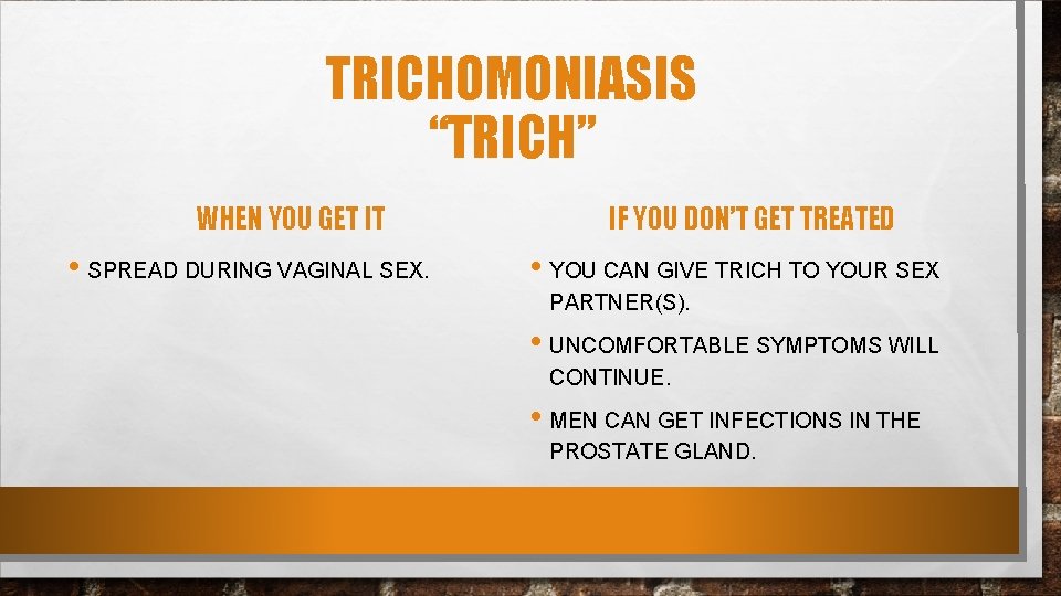 TRICHOMONIASIS “TRICH” WHEN YOU GET IT • SPREAD DURING VAGINAL SEX. IF YOU DON’T