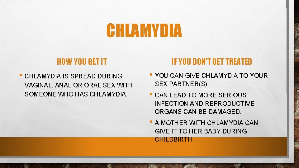 CHLAMYDIA HOW YOU GET IT • CHLAMYDIA IS SPREAD DURING VAGINAL, ANAL OR ORAL
