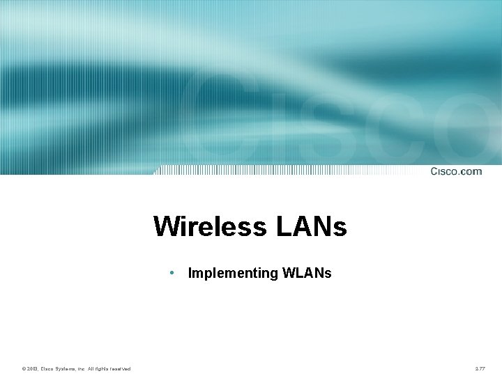 Wireless LANs • Implementing WLANs © 2003, Cisco Systems, Inc. All rights reserved. 2