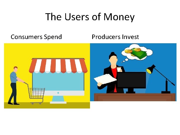 The Users of Money Consumers Spend Producers Invest 