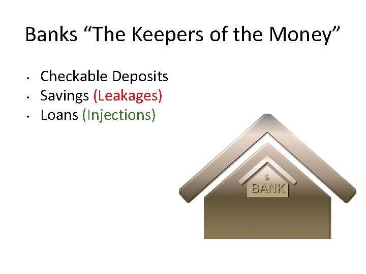 Banks “The Keepers of the Money” • • • Checkable Deposits Savings (Leakages) Loans