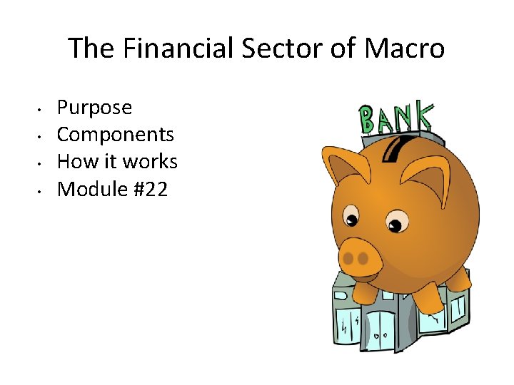 The Financial Sector of Macro • • Purpose Components How it works Module #22