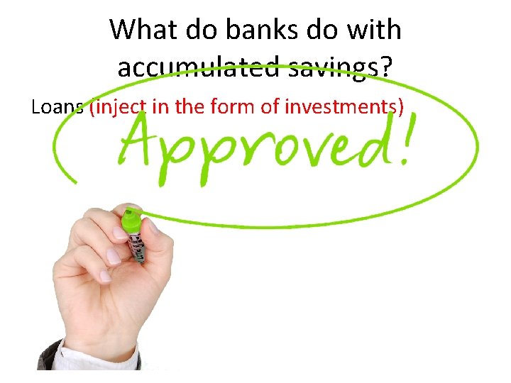 What do banks do with accumulated savings? Loans (inject in the form of investments)