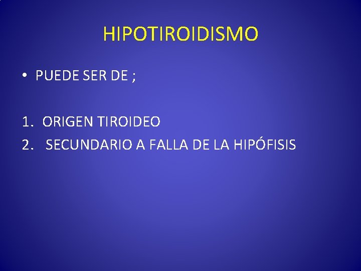 HIPOTIROIDISMO • PUEDE SER DE ; 1. ORIGEN TIROIDEO 2. SECUNDARIO A FALLA DE