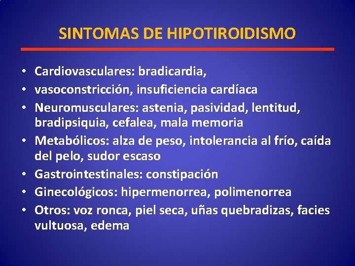 SINTOMAS DE HIPOTIROIDISMO • Cardiovasculares: bradicardia, • vasoconstricción, insuficiencia cardíaca • Neuromusculares: astenia, pasividad,