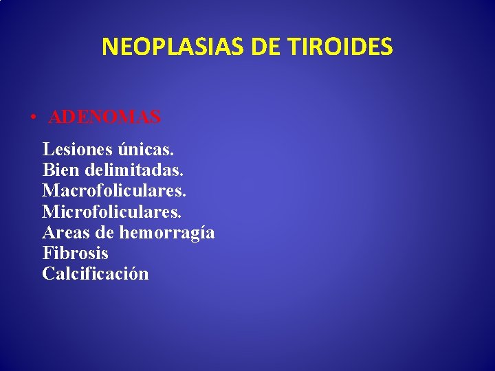 NEOPLASIAS DE TIROIDES • ADENOMAS Lesiones únicas. Bien delimitadas. Macrofoliculares. Microfoliculares. Areas de hemorragía