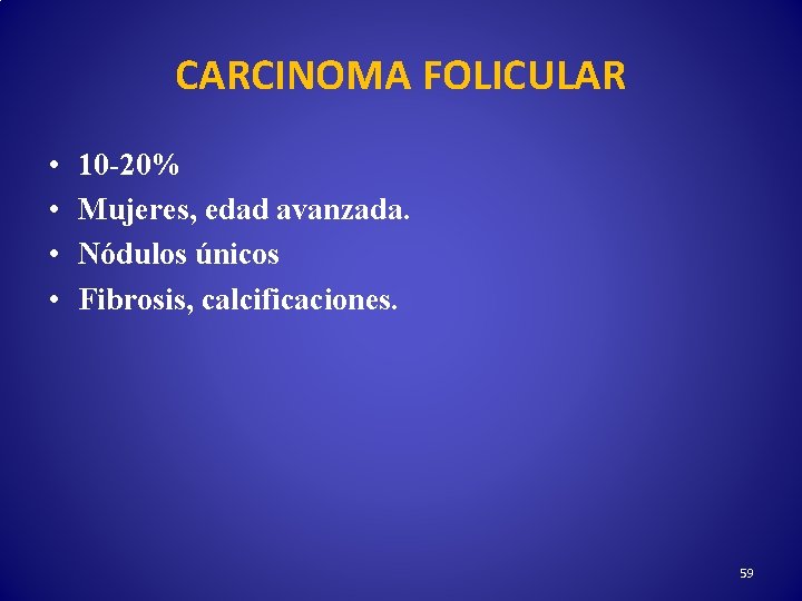 CARCINOMA FOLICULAR • • 10 -20% Mujeres, edad avanzada. Nódulos únicos Fibrosis, calcificaciones. 59