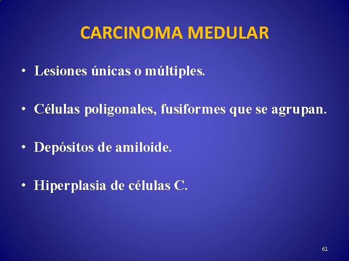 CARCINOMA MEDULAR • Lesiones únicas o múltiples. • Células poligonales, fusiformes que se agrupan.