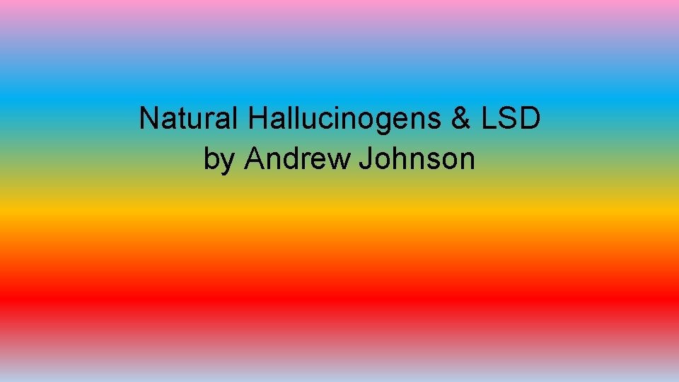 Natural Hallucinogens & LSD by Andrew Johnson 