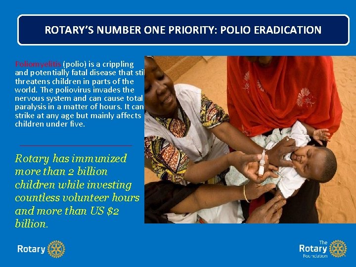 ROTARY’S NUMBER ONE PRIORITY: POLIO ERADICATION Poliomyelitis (polio) is a crippling and potentially fatal