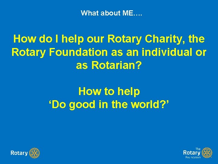 What about ME…. How do I help our Rotary Charity, the Rotary Foundation as