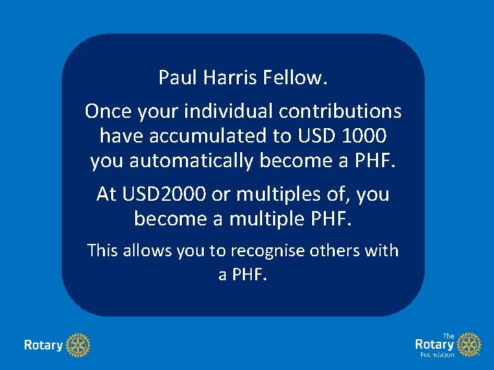 Paul Harris Fellow. Once your individual contributions have accumulated to USD 1000 you automatically